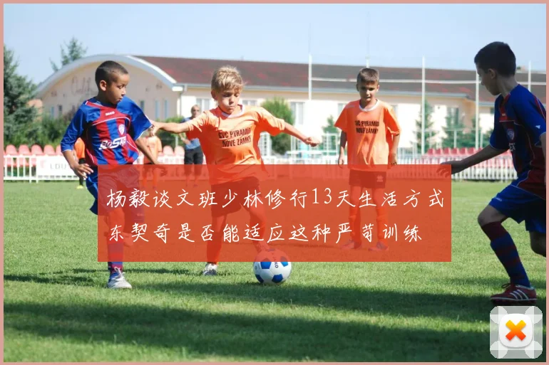 杨毅谈文班少林修行13天生活方式东契奇是否能适应这种严苛训练