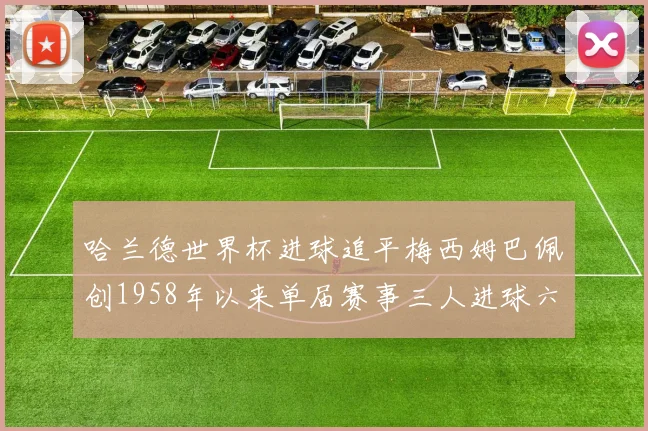 哈兰德世界杯进球追平梅西姆巴佩创1958年以来单届赛事三人进球六次新纪录