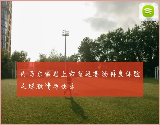 内马尔感恩上帝重返赛场再度体验足球激情与快乐