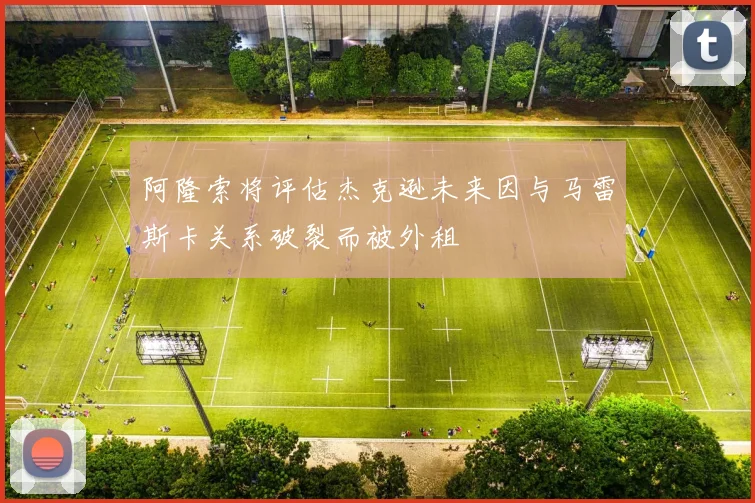 阿隆索将评估杰克逊未来因与马雷斯卡关系破裂而被外租
