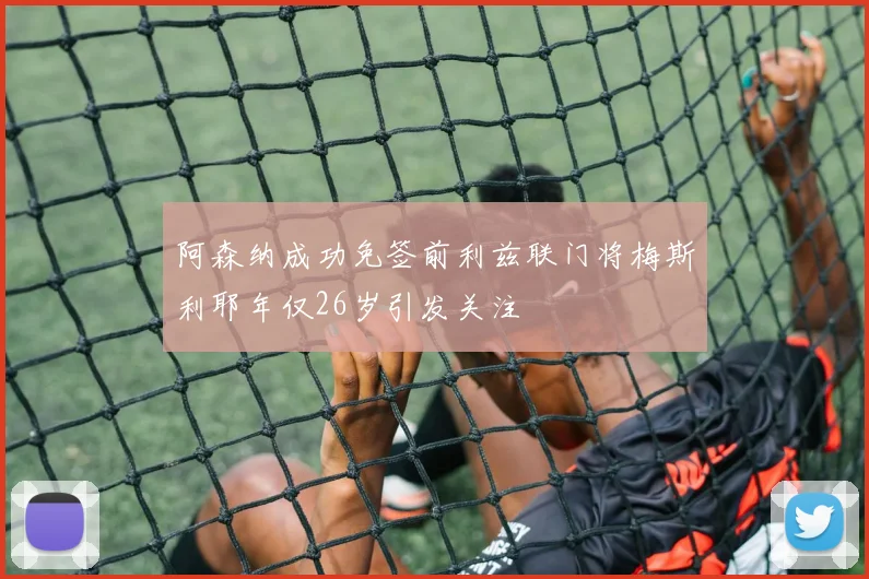阿森纳成功免签前利兹联门将梅斯利耶年仅26岁引发关注