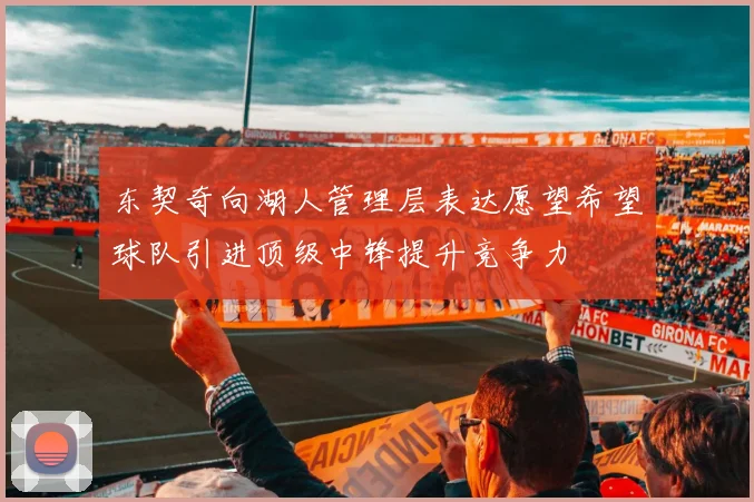 东契奇向湖人管理层表达愿望希望球队引进顶级中锋提升竞争力